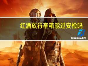 红酒放行李箱能过安检吗