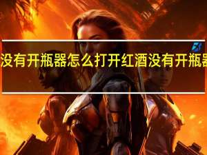 红酒没有开瓶器怎么打开 红酒没有开瓶器如何打开