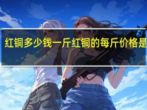 红铜多少钱一斤 红铜的每斤价格是多少？