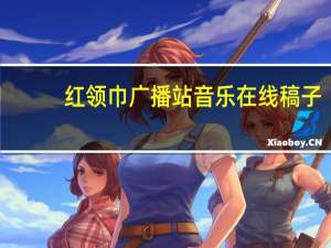 红领巾广播站音乐在线稿子（红领巾广播站开始音乐）