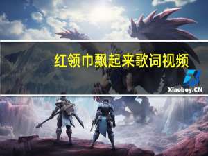 红领巾飘起来歌词视频（红领巾飘起来歌词）