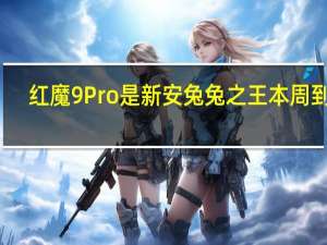 红魔9Pro是新安兔兔之王本周到货