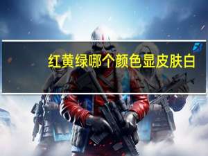 红黄绿哪个颜色显皮肤白
