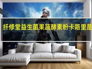 纤修堂 益生菌果蔬酵素粉卡路里是多少