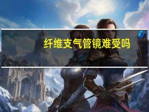纤维支气管镜难受吗（做支气管纤维镜痛苦吗）