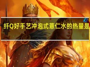 纤Q好手艺 冲泡式薏仁水的热量是多少