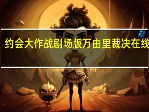 约会大作战剧场版万由里裁决在线观看（约会大作战剧场版狂三）