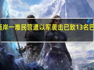 约旦河西岸一难民营遭以军袭击 已致13名巴勒斯坦人死亡