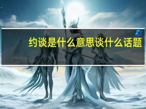 约谈是什么意思 谈什么话题（约谈是什么意思 谈什么）