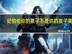 纪伯伦你的孩子不是你的孩子英文（纪伯伦你的孩子不是你的孩子）