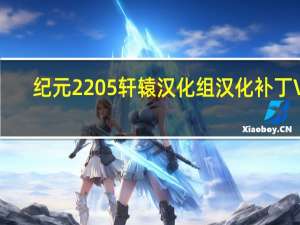 纪元2205轩辕汉化组汉化补丁 V3.0 最新中文版（纪元2205轩辕汉化组汉化补丁 V3.0 最新中文版功能简介）