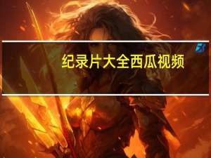 纪录片大全西瓜视频（记录片儿大全）