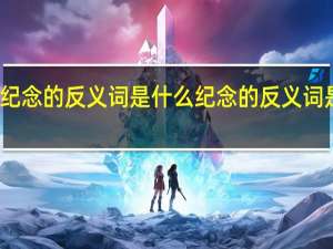 纪念的反义词是什么 纪念的反义词是什么