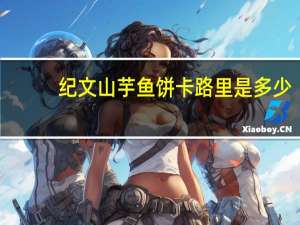 纪文 山芋鱼饼卡路里是多少