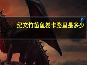 纪文 竹笛鱼卷卡路里是多少