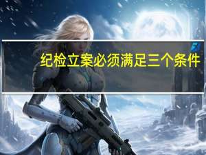 纪检立案必须满足三个条件