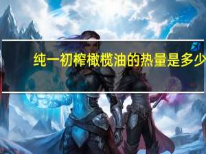 纯一初榨橄榄油的热量是多少