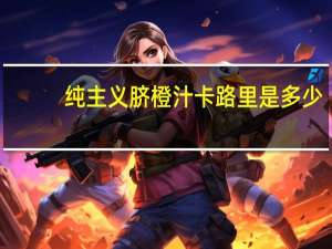 纯主义 脐橙汁卡路里是多少