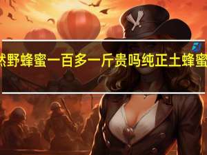 纯天然野蜂蜜一百多一斤贵吗 纯正土蜂蜜多少钱一斤