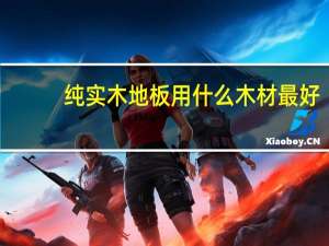 纯实木地板用什么木材最好