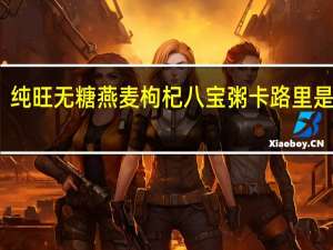 纯旺 无糖燕麦枸杞八宝粥卡路里是多少