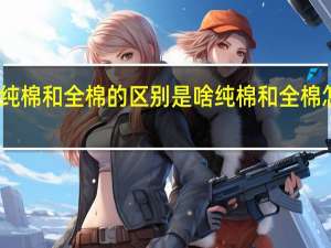 纯棉和全棉的区别是啥 纯棉和全棉怎么分