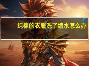 纯棉的衣服洗了缩水怎么办