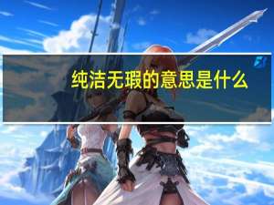 纯洁无瑕的意思是什么（纯洁无瑕简介）