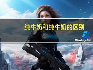 纯牛奶和纯牛奶的区别