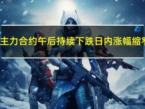 纯碱主力合约午后持续下跌日内涨幅缩窄至1.97%现报2125元/吨吗此前一度涨近7%