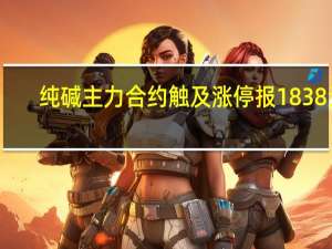 纯碱主力合约触及涨停报1838元/吨涨幅9.02%