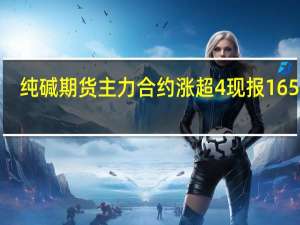 纯碱期货主力合约涨超4%现报1653元/吨