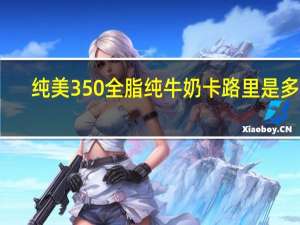 纯美 350全脂纯牛奶卡路里是多少