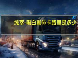 纯萃·喝 白咖啡卡路里是多少