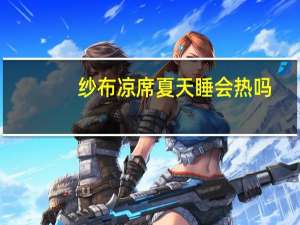 纱布凉席夏天睡会热吗