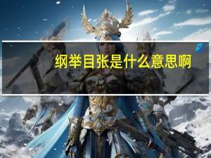 纲举目张是什么意思啊（纲举目张是什么意思）