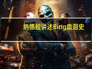 纳德拉讲述Bing血泪史：有谷歌在 付出再多钱和努力 苹果、三星也不会选择我们
