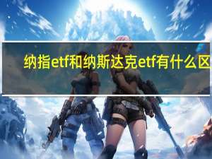 纳指etf和纳斯达克etf有什么区别