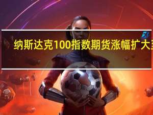 纳斯达克100指数期货涨幅扩大至1%
