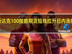纳斯达克100指数期货短线拉升日内涨幅扩大至0.5%