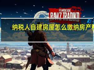 纳税人自建房屋怎么缴纳房产税