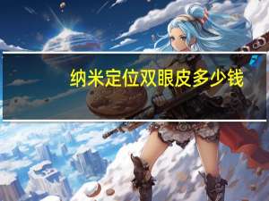 纳米定位双眼皮多少钱(纳米无痕双眼皮要多少钱)