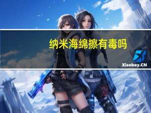 纳米海绵擦有毒吗（纳米海绵擦是否有毒）