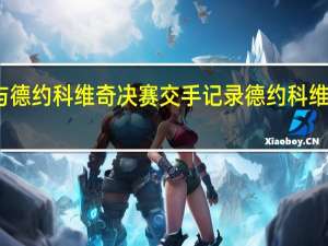 纳达尔与德约科维奇决赛交手记录 德约科维奇击败纳达尔