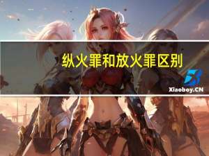 纵火罪和放火罪区别
