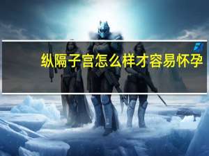 纵隔子宫怎么样才容易怀孕（怎么样才容易怀孕）