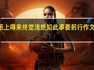 纸上得来终觉浅绝知此事要躬行作文400字