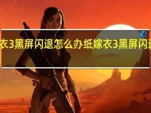 纸嫁衣3黑屏闪退怎么办 纸嫁衣3黑屏闪退解决方法