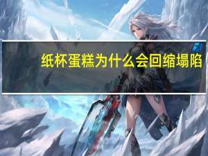 纸杯蛋糕为什么会回缩塌陷