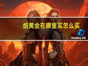 纸黄金在哪里买 怎么买（纸黄金是什么）